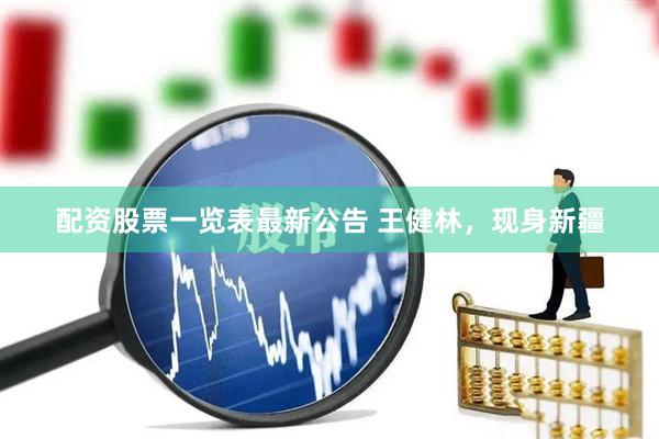 配资股票一览表最新公告 王健林，现身新疆