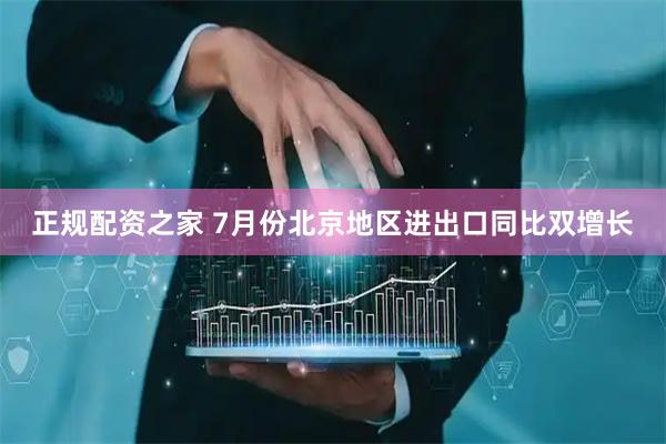 正规配资之家 7月份北京地区进出口同比双增长