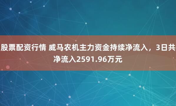 股票配资行情 威马农机主力资金持续净流入，3日共净流入2591.96万元