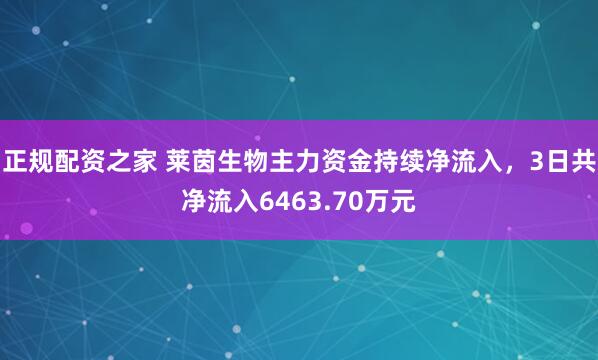 正规配资之家 莱茵生物主力资金持续净流入，3日共净流入6463.70万元