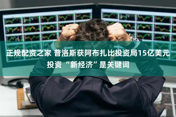 正规配资之家 普洛斯获阿布扎比投资局15亿美元投资 “新经济”是关键词