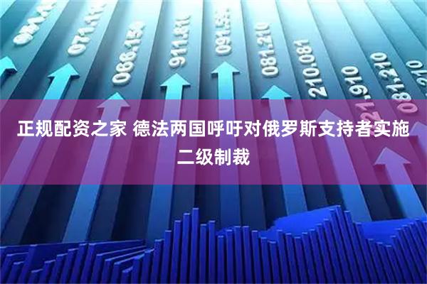 正规配资之家 德法两国呼吁对俄罗斯支持者实施二级制裁