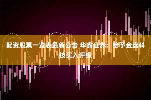 配资股票一览表最新公告 华鑫证券：给予金盘科技买入评级