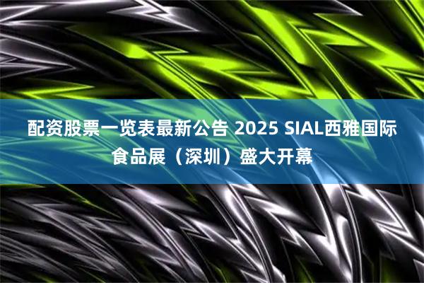 配资股票一览表最新公告 2025 SIAL西雅国际食品展（深圳）盛大开幕