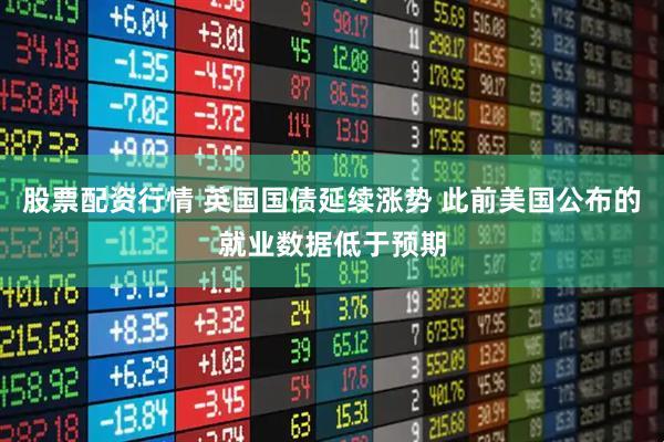 股票配资行情 英国国债延续涨势 此前美国公布的就业数据低于预期