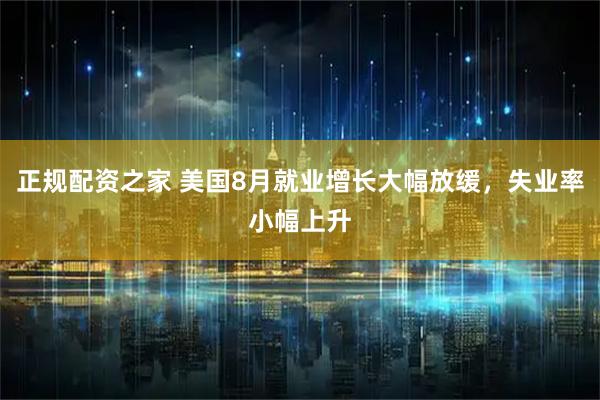 正规配资之家 美国8月就业增长大幅放缓，失业率小幅上升