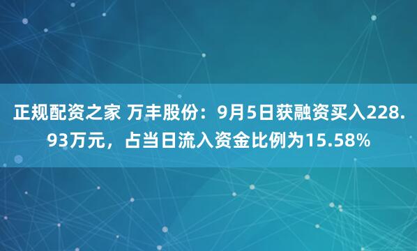 正规配资之家 万丰股份：9月5日获融资买入228.93万元，占当日流入资金比例为15.58%