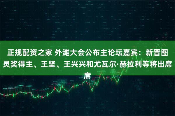 正规配资之家 外滩大会公布主论坛嘉宾：新晋图灵奖得主、王坚、王兴兴和尤瓦尔·赫拉利等将出席
