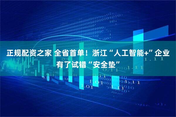 正规配资之家 全省首单！浙江“人工智能+”企业有了试错“安全垫”