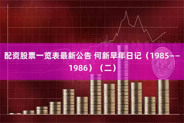 配资股票一览表最新公告 何新早年日记（1985——1986）（二）