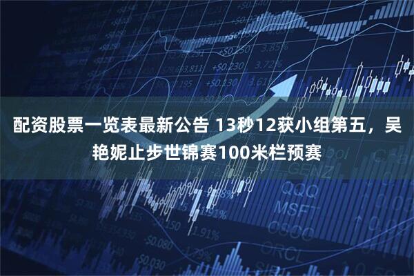 配资股票一览表最新公告 13秒12获小组第五，吴艳妮止步世锦赛100米栏预赛