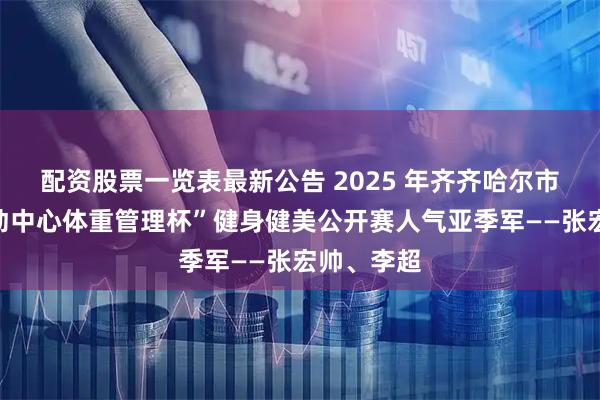 配资股票一览表最新公告 2025 年齐齐哈尔市“鹤城运动中心体重管理杯”健身健美公开赛人气亚季军——张宏帅、李超
