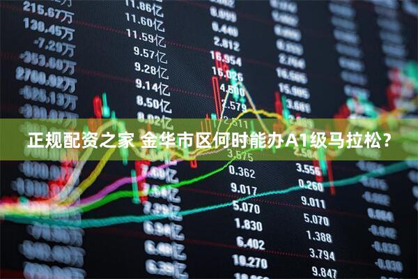 正规配资之家 金华市区何时能办A1级马拉松？