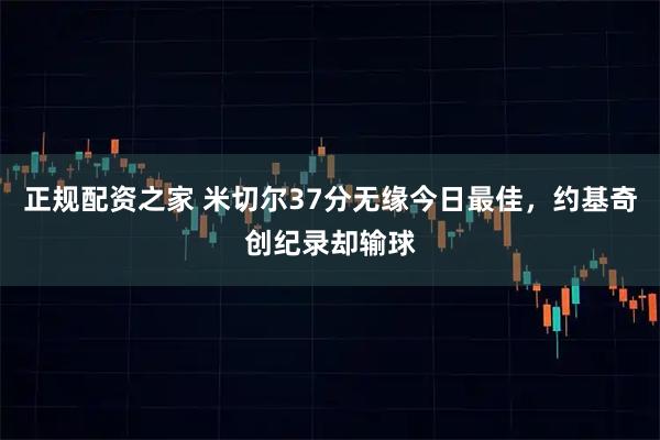 正规配资之家 米切尔37分无缘今日最佳，约基奇创纪录却输球