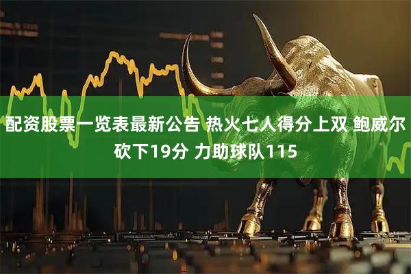 配资股票一览表最新公告 热火七人得分上双 鲍威尔砍下19分 力助球队115