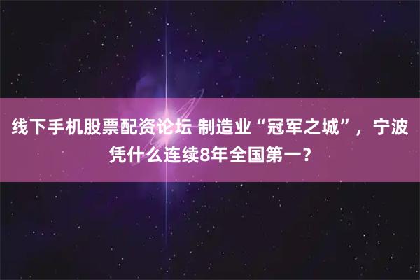 线下手机股票配资论坛 制造业“冠军之城”，宁波凭什么连续8年全国第一？