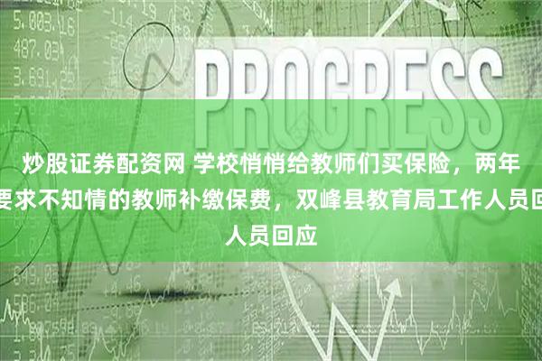 炒股证券配资网 学校悄悄给教师们买保险，两年后要求不知情的教师补缴保费，双峰县教育局工作人员回应