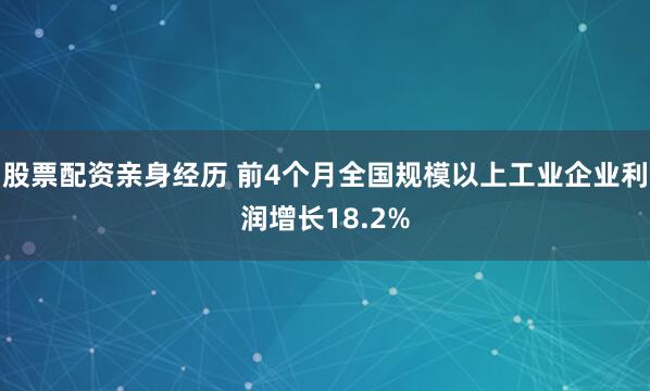 股票配资亲身经历 前4个月全国规模以上工业企业利润增长18.2%