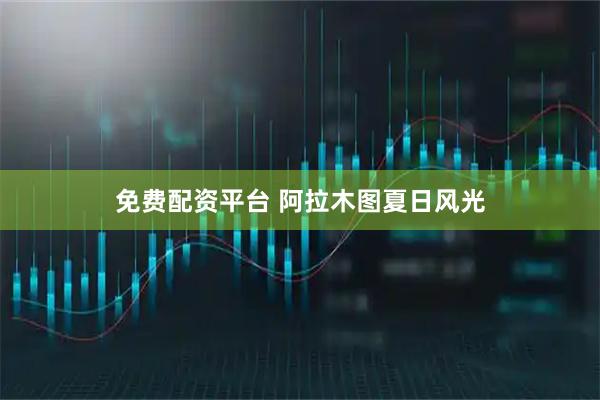 免费配资平台 阿拉木图夏日风光