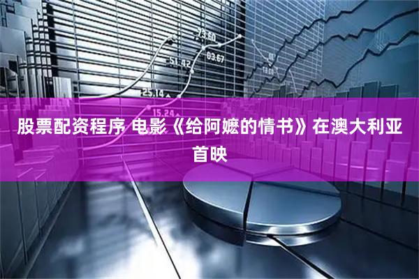 股票配资程序 电影《给阿嬷的情书》在澳大利亚首映