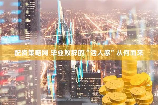 配资策略网 毕业致辞的“活人感”从何而来