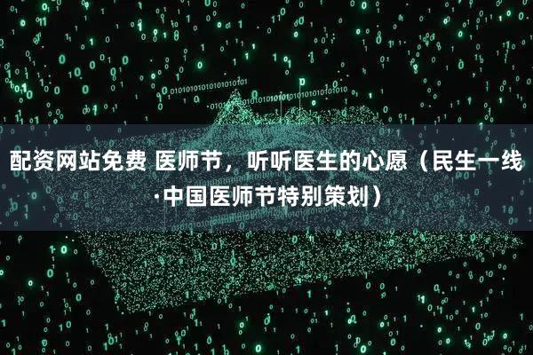 配资网站免费 医师节，听听医生的心愿（民生一线·中国医师节特别策划）